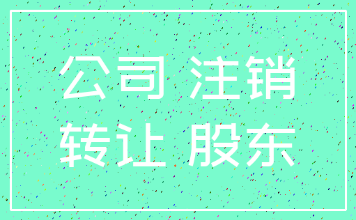 公司 注销_转让 股东