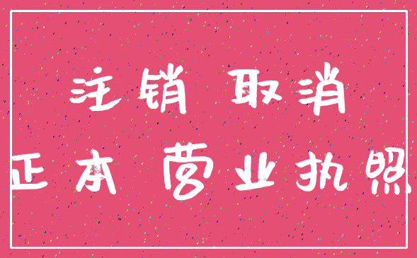 注销 取消_正本 营业执照