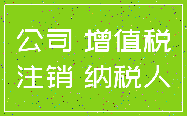 公司 增值税_注销 纳税人