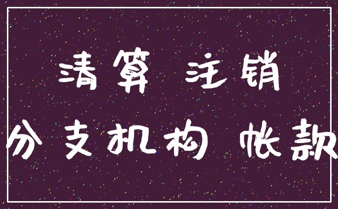 清算 注销_分支机构 帐款