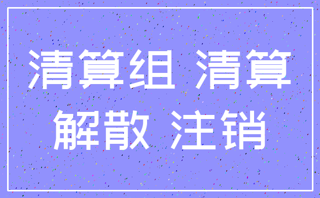 清算组 清算_解散 注销