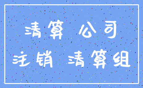 清算 公司_注销 清算组