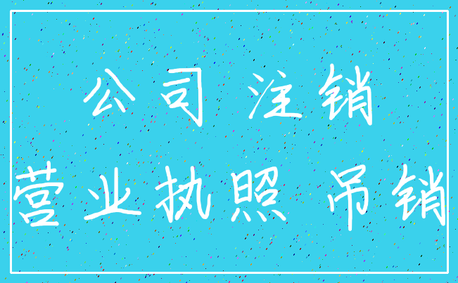 公司 注销_营业执照 吊销