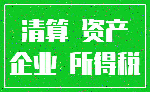 清算 资产_企业 所得税