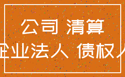 公司 清算_企业法人 债权人