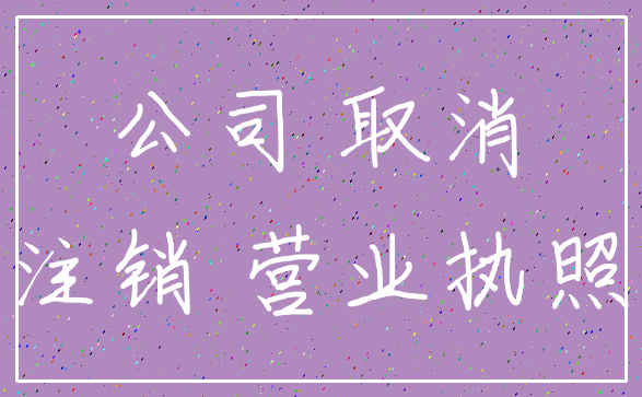 公司 取消_注销 营业执照