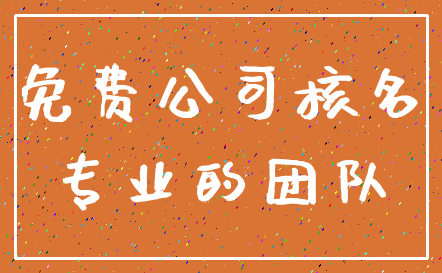 免费公司核名_专业的团队
