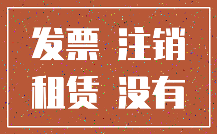 发票 注销_租赁 没有