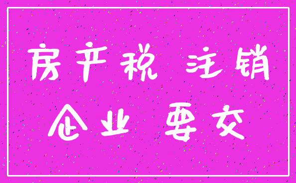 房产税 注销_企业 要交