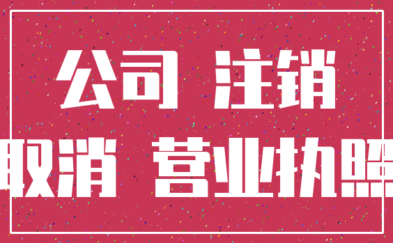 公司 注销_取消 营业执照