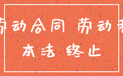 劳动合同 劳动者_本法 终止
