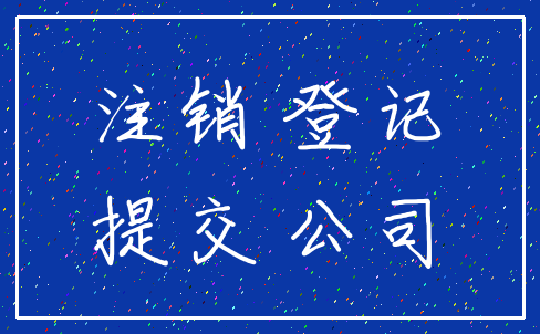 注销 登记_提交 公司