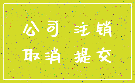 公司 注销_取消 提交
