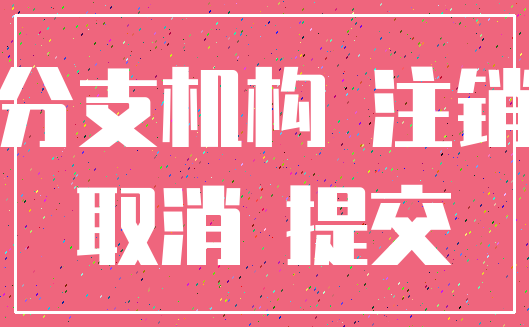 分支机构 注销_取消 提交