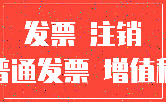 发票 注销_普通发票 增值税