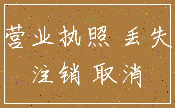 营业执照 丢失_注销 取消