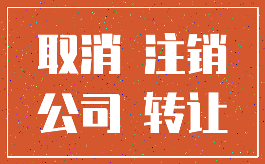 取消 注销_公司 转让