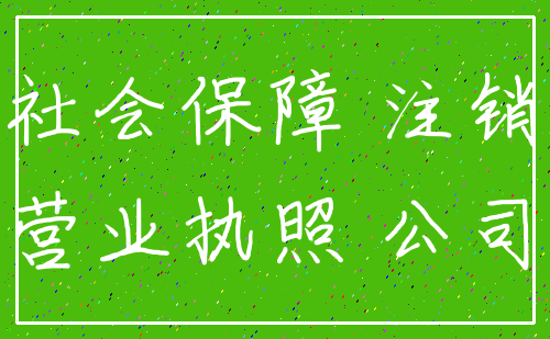 社会保障 注销_营业执照 公司