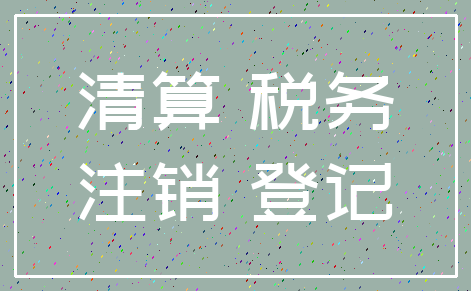 清算 税务_注销 登记