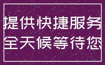 提供快捷服务_全天候等待您