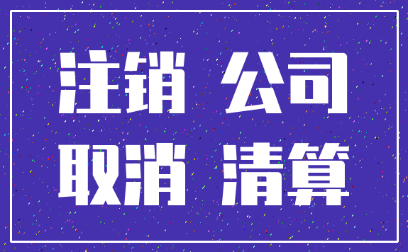 注销 公司_取消 清算