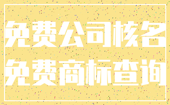 免费公司核名_免费商标查询