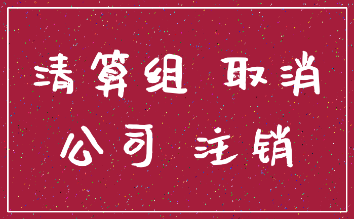 清算组 取消_公司 注销