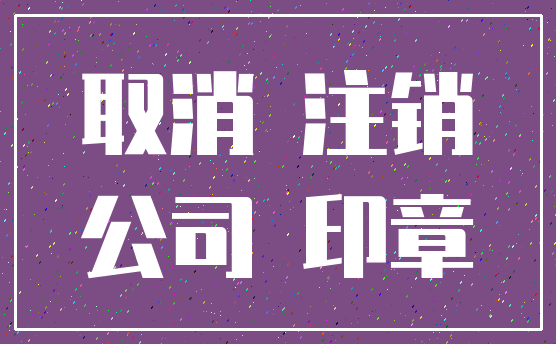 取消 注销_公司 印章