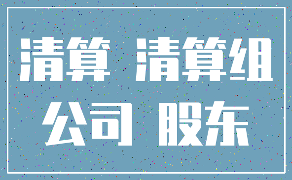 清算 清算组_公司 股东