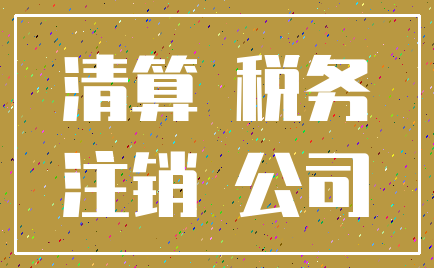 清算 税务_注销 公司