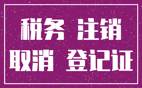 税务 注销_取消 登记证