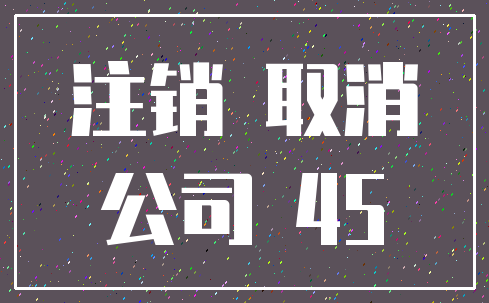 注销 取消_公司 45