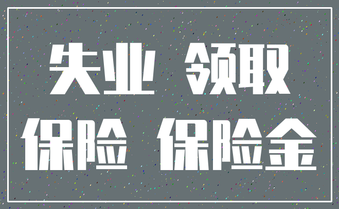 失业 领取_保险 保险金