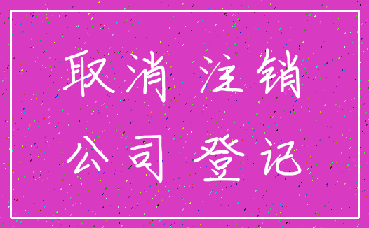 取消 注销_公司 登记