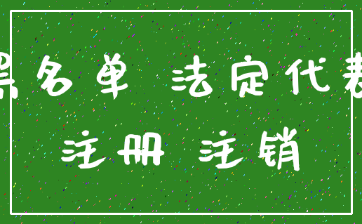 黑名单 法定代表_注册 注销