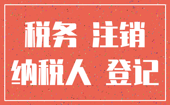 税务 注销_纳税人 登记