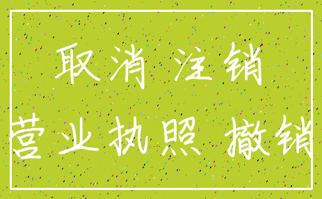 取消 注销_营业执照 撤销