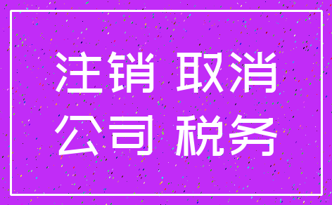注销 取消_公司 税务