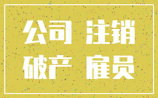 公司 注销_破产 雇员