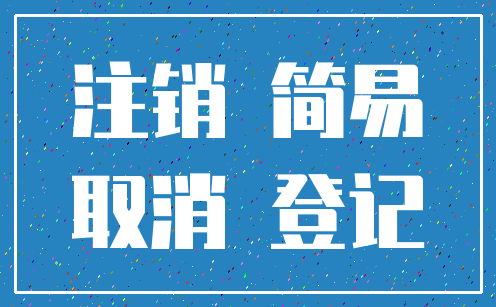 注销 简易_取消 登记