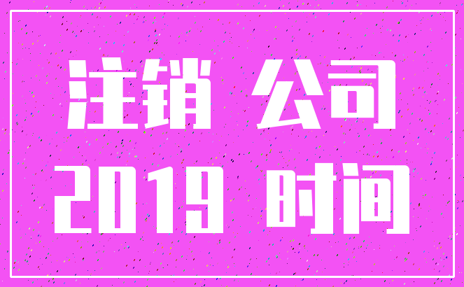 注销 公司_2019 时间