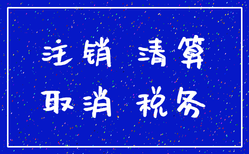 注销 清算_取消 税务