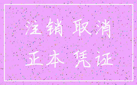 注销 取消_正本 凭证