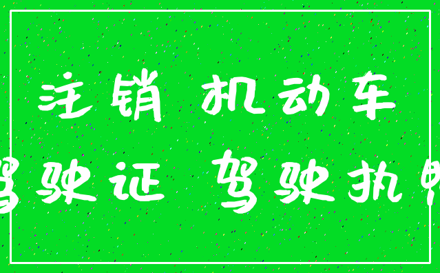 注销 机动车_驾驶证 驾驶执照