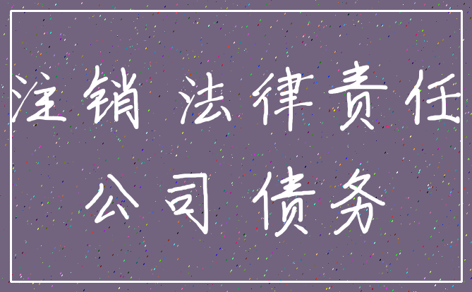 注销 法律责任_公司 债务
