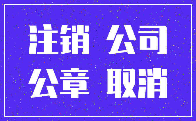 注销 公司_公章 取消