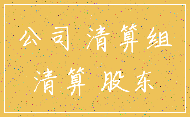 公司 清算组_清算 股东