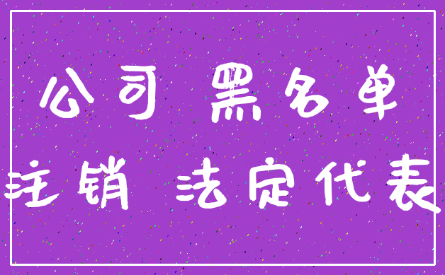 公司 黑名单_注销 法定代表