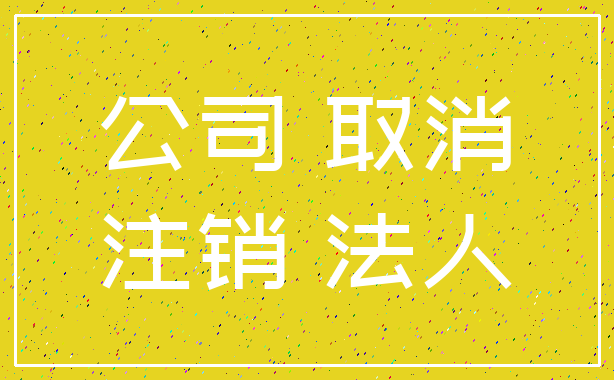 公司 取消_注销 法人