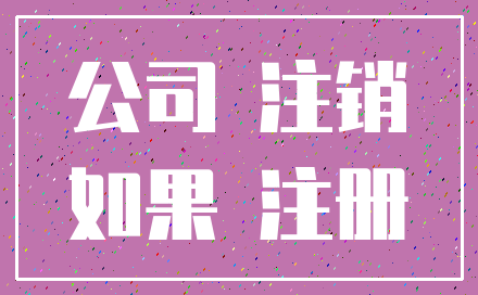 公司 注销_如果 注册